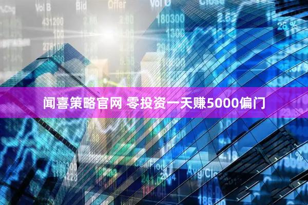 闻喜策略官网 零投资一天赚5000偏门