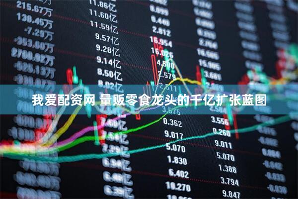 我爱配资网 量贩零食龙头的千亿扩张蓝图