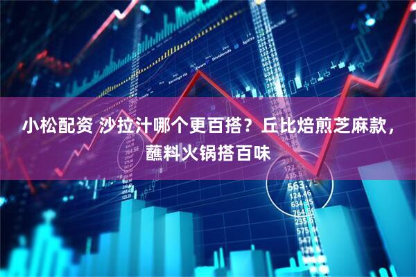 小松配资 沙拉汁哪个更百搭？丘比焙煎芝麻款，蘸料火锅搭百味